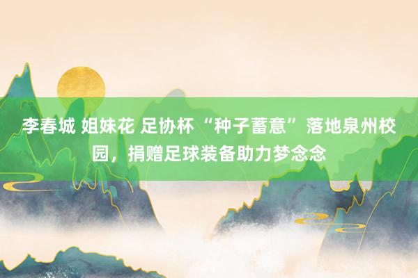 李春城 姐妹花 足协杯 “种子蓄意” 落地泉州校园，捐赠足球装备助力梦念念