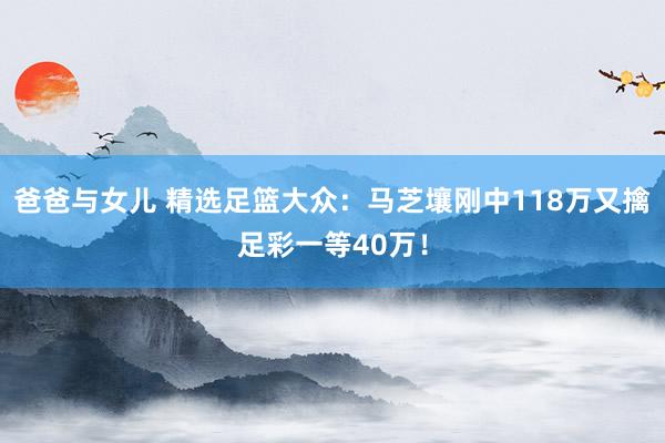 爸爸与女儿 精选足篮大众：马芝壤刚中118万又擒足彩一等40万！