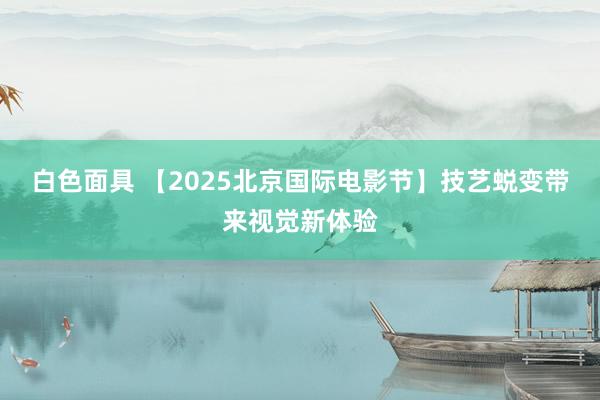 白色面具 【2025北京国际电影节】技艺蜕变带来视觉新体验