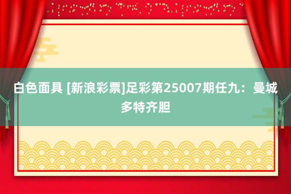 白色面具 [新浪彩票]足彩第25007期任九：曼城多特齐胆