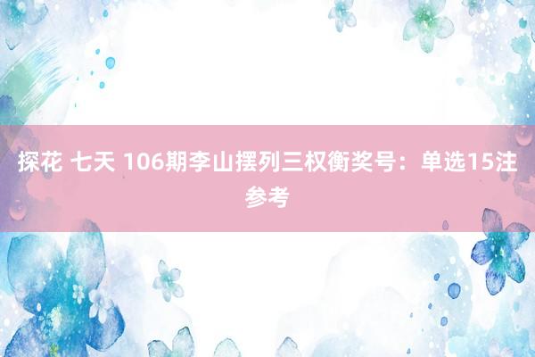 探花 七天 106期李山摆列三权衡奖号：单选15注参考