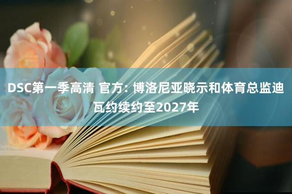 DSC第一季高清 官方: 博洛尼亚晓示和体育总监迪瓦约续约至2027年